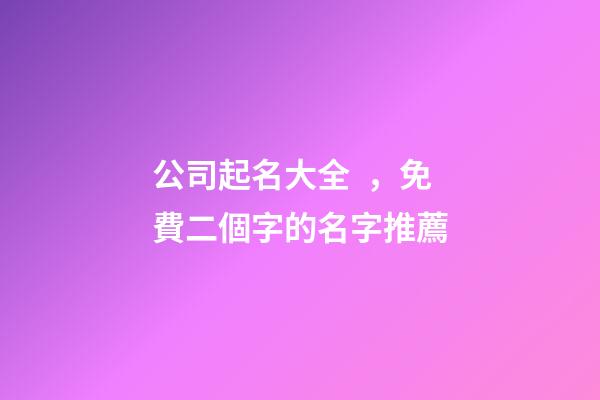 公司起名大全，免費二個字的名字推薦-第1張-公司起名-玄機派